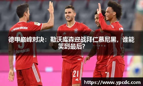德甲巅峰对决：勒沃库森迎战拜仁慕尼黑，谁能笑到最后？