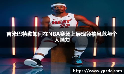 吉米巴特勒如何在NBA赛场上展现领袖风范与个人魅力
