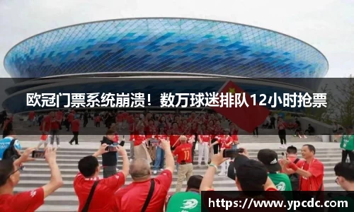 欧冠门票系统崩溃！数万球迷排队12小时抢票