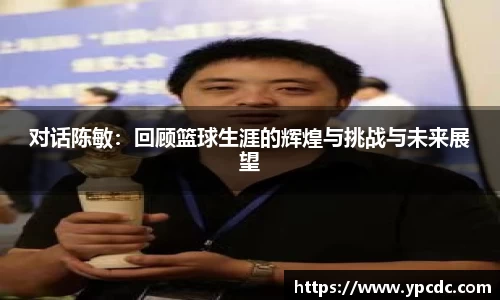 对话陈敏：回顾篮球生涯的辉煌与挑战与未来展望